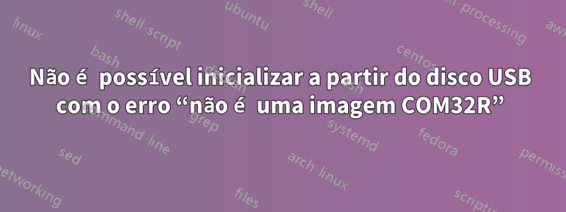 Não é possível inicializar a partir do disco USB com o erro “não é uma imagem COM32R”