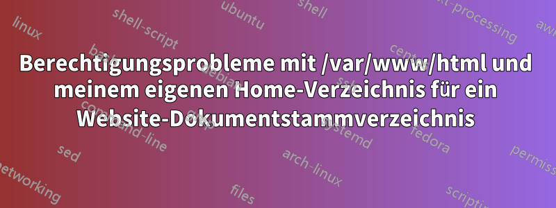 Berechtigungsprobleme mit /var/www/html und meinem eigenen Home-Verzeichnis für ein Website-Dokumentstammverzeichnis