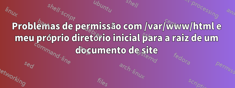 Problemas de permissão com /var/www/html e meu próprio diretório inicial para a raiz de um documento de site