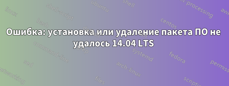 Ошибка: установка или удаление пакета ПО не удалось 14.04 LTS