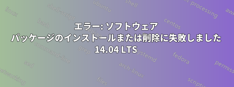 エラー: ソフトウェア パッケージのインストールまたは削除に失敗しました 14.04 LTS