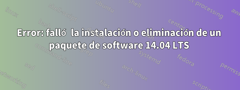 Error: falló la instalación o eliminación de un paquete de software 14.04 LTS