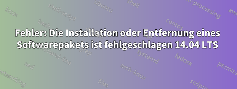 Fehler: Die Installation oder Entfernung eines Softwarepakets ist fehlgeschlagen 14.04 LTS