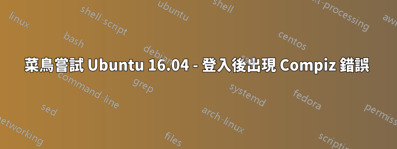 菜鳥嘗試 Ubuntu 16.04 - 登入後出現 Compiz 錯誤