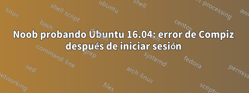 Noob probando Ubuntu 16.04: error de Compiz después de iniciar sesión