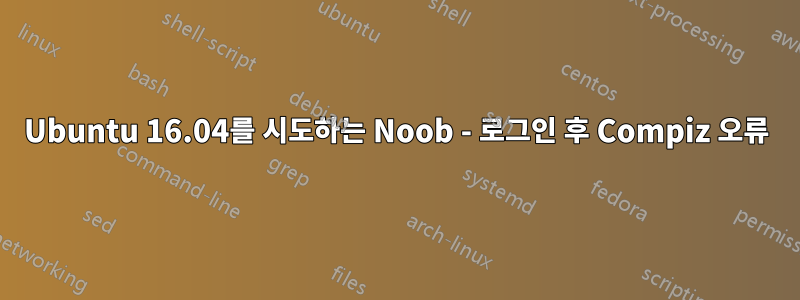 Ubuntu 16.04를 시도하는 Noob - 로그인 후 Compiz 오류