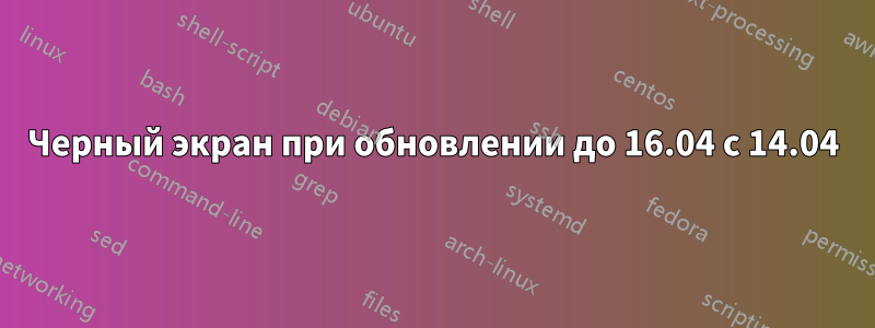 Черный экран при обновлении до 16.04 с 14.04