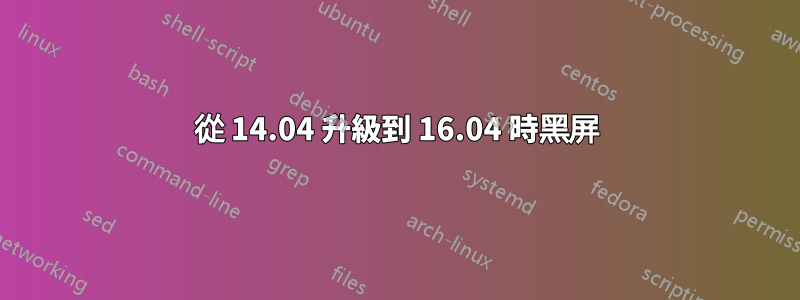 從 14.04 升級到 16.04 時黑屏