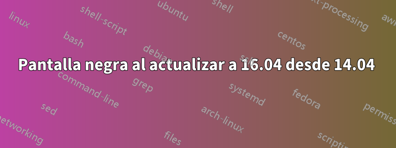 Pantalla negra al actualizar a 16.04 desde 14.04