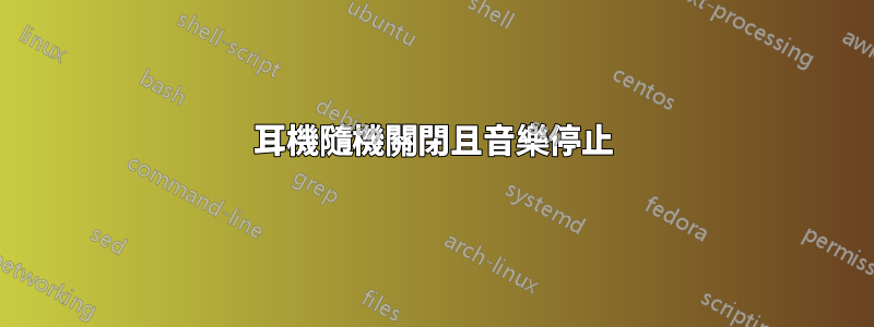 耳機隨機關閉且音樂停止