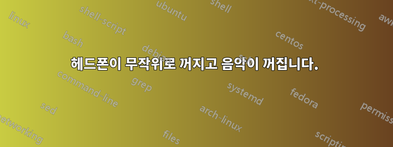 헤드폰이 무작위로 꺼지고 음악이 꺼집니다.