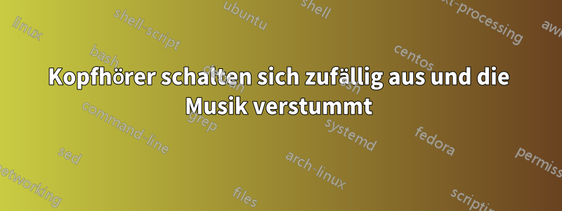 Kopfhörer schalten sich zufällig aus und die Musik verstummt