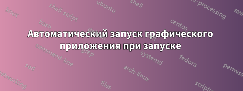 Автоматический запуск графического приложения при запуске