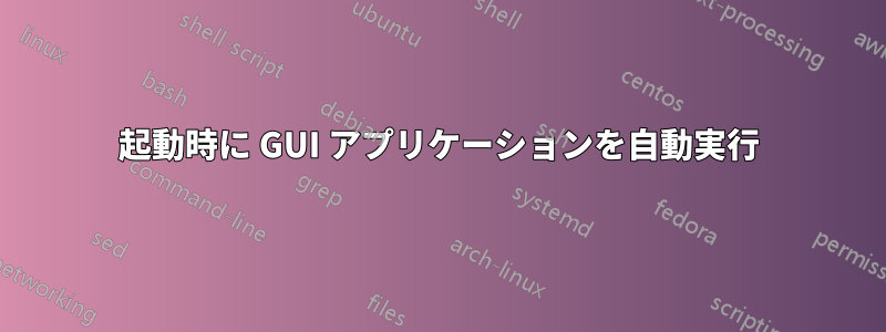 起動時に GUI アプリケーションを自動実行