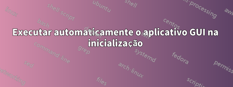 Executar automaticamente o aplicativo GUI na inicialização