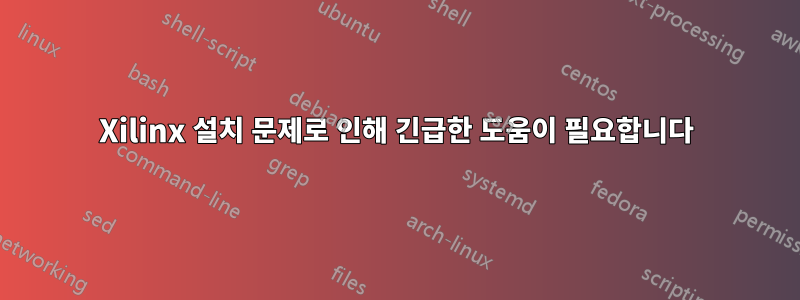 Xilinx 설치 문제로 인해 긴급한 도움이 필요합니다