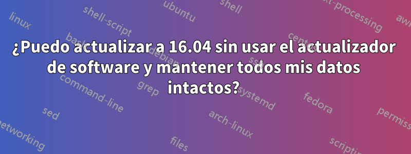 ¿Puedo actualizar a 16.04 sin usar el actualizador de software y mantener todos mis datos intactos?