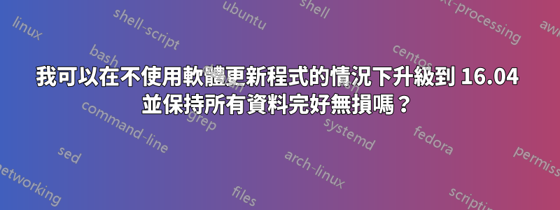 我可以在不使用軟體更新程式的情況下升級到 16.04 並保持所有資料完好無損嗎？