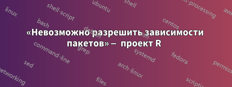 «Невозможно разрешить зависимости пакетов» — проект R 