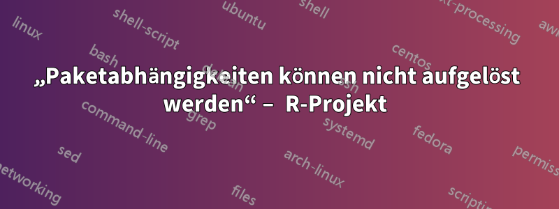 „Paketabhängigkeiten können nicht aufgelöst werden“ – R-Projekt 