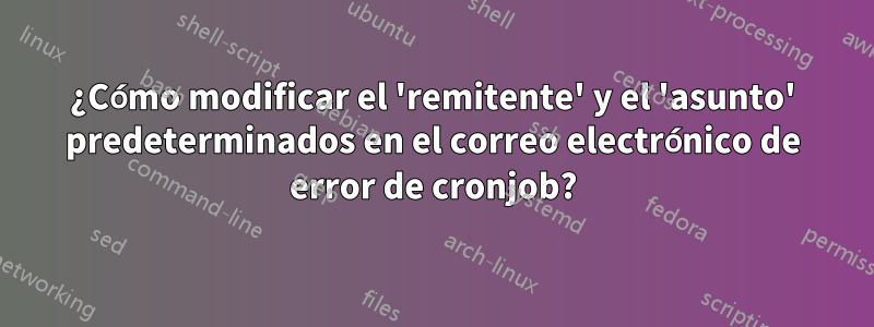 ¿Cómo modificar el 'remitente' y el 'asunto' predeterminados en el correo electrónico de error de cronjob?