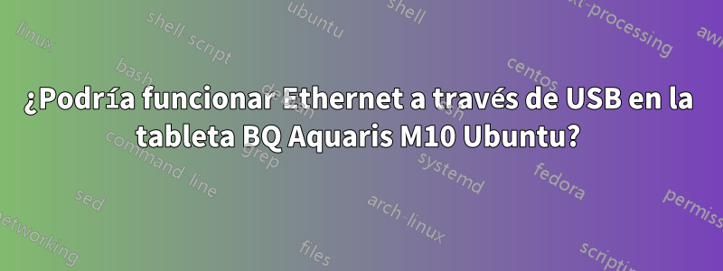 ¿Podría funcionar Ethernet a través de USB en la tableta BQ Aquaris M10 Ubuntu?