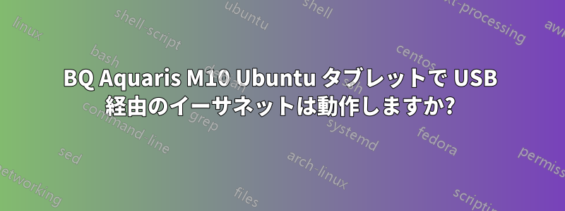 BQ Aquaris M10 Ubuntu タブレットで USB 経由のイーサネットは動作しますか?