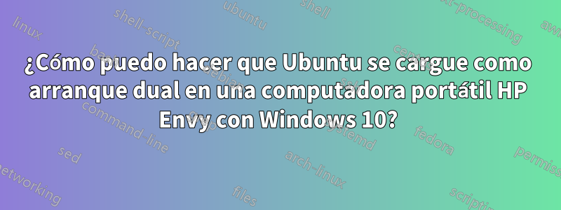 ¿Cómo puedo hacer que Ubuntu se cargue como arranque dual en una computadora portátil HP Envy con Windows 10?