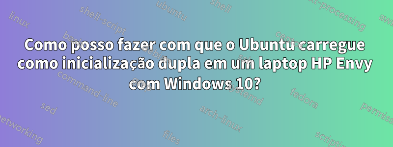 Como posso fazer com que o Ubuntu carregue como inicialização dupla em um laptop HP Envy com Windows 10?