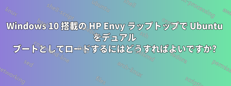 Windows 10 搭載の HP Envy ラップトップで Ubuntu をデュアル ブートとしてロードするにはどうすればよいですか?