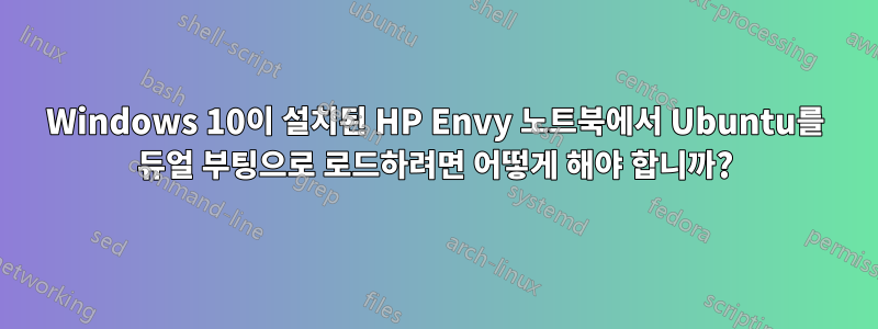 Windows 10이 설치된 HP Envy 노트북에서 Ubuntu를 듀얼 부팅으로 로드하려면 어떻게 해야 합니까?