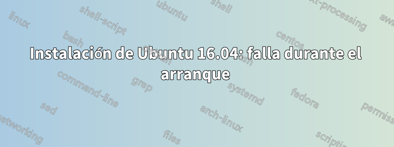 Instalación de Ubuntu 16.04: falla durante el arranque