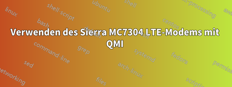 Verwenden des Sierra MC7304 LTE-Modems mit QMI