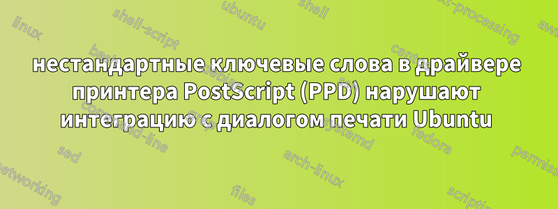 нестандартные ключевые слова в драйвере принтера PostScript (PPD) нарушают интеграцию с диалогом печати Ubuntu