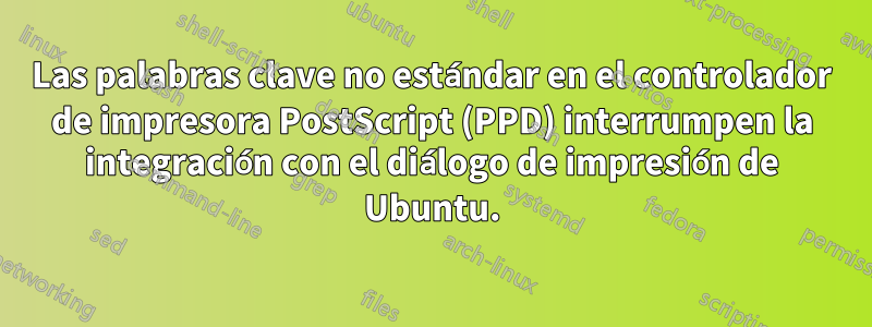 Las palabras clave no estándar en el controlador de impresora PostScript (PPD) interrumpen la integración con el diálogo de impresión de Ubuntu.