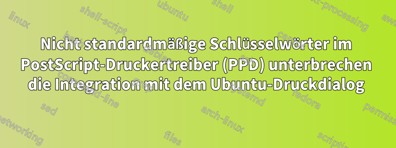 Nicht standardmäßige Schlüsselwörter im PostScript-Druckertreiber (PPD) unterbrechen die Integration mit dem Ubuntu-Druckdialog