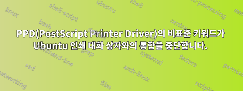 PPD(PostScript Printer Driver)의 비표준 키워드가 Ubuntu 인쇄 대화 상자와의 통합을 중단합니다.