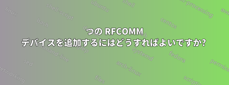 2 つの RFCOMM デバイスを追加するにはどうすればよいですか?