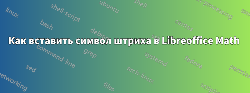 Как вставить символ штриха в Libreoffice Math