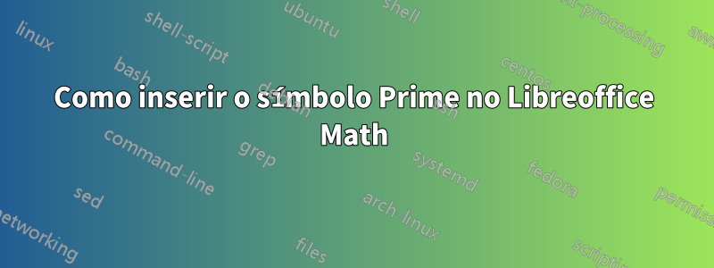 Como inserir o símbolo Prime no Libreoffice Math