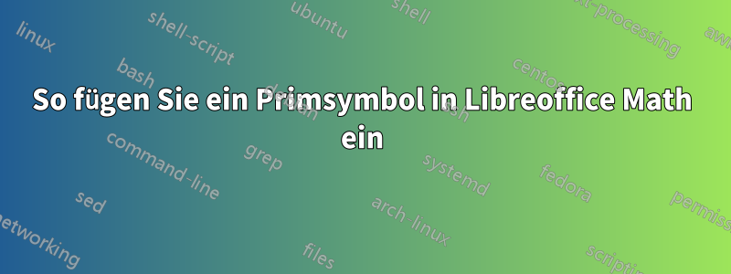 So fügen Sie ein Primsymbol in Libreoffice Math ein