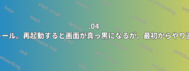 16.04 を新規インストール。再起動すると画面が真っ黒になるが、最初からやり直すと問題ない