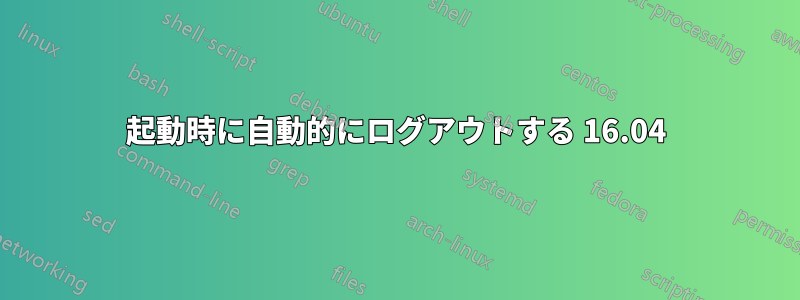 起動時に自動的にログアウトする 16.04