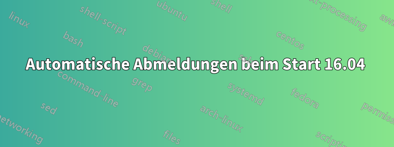 Automatische Abmeldungen beim Start 16.04