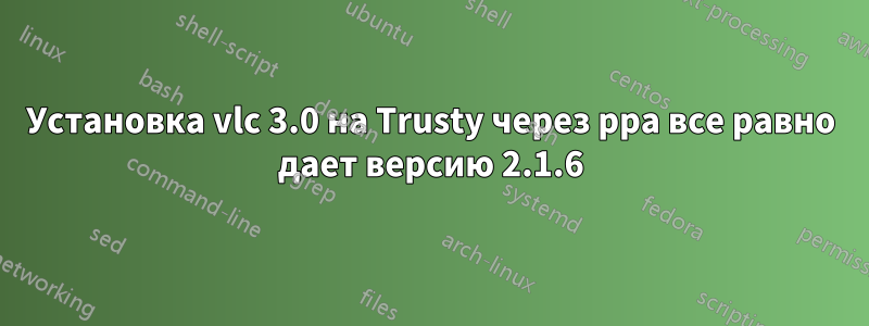 Установка vlc 3.0 на Trusty через ppa все равно дает версию 2.1.6