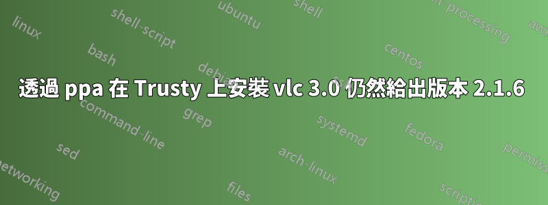 透過 ppa 在 Trusty 上安裝 vlc 3.0 仍然給出版本 2.1.6