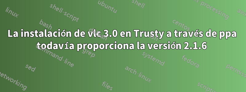 La instalación de vlc 3.0 en Trusty a través de ppa todavía proporciona la versión 2.1.6