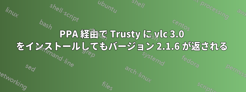 PPA 経由で Trusty に vlc 3.0 をインストールしてもバージョン 2.1.6 が返される