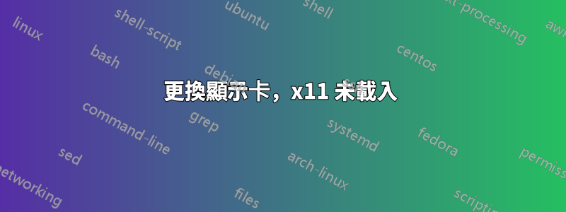 更換顯示卡，x11 未載入