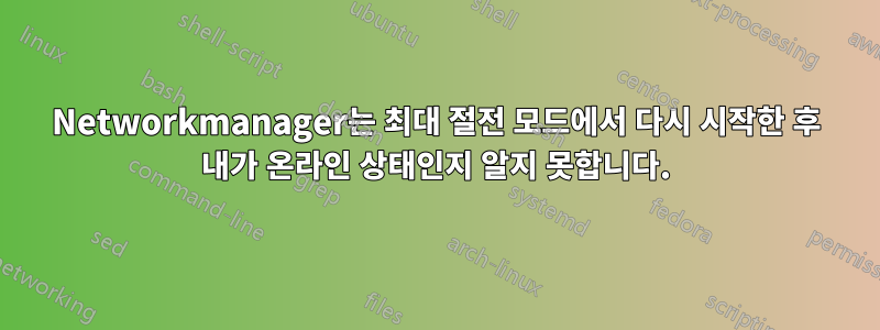 Networkmanager는 최대 절전 모드에서 다시 시작한 후 내가 온라인 상태인지 알지 못합니다.